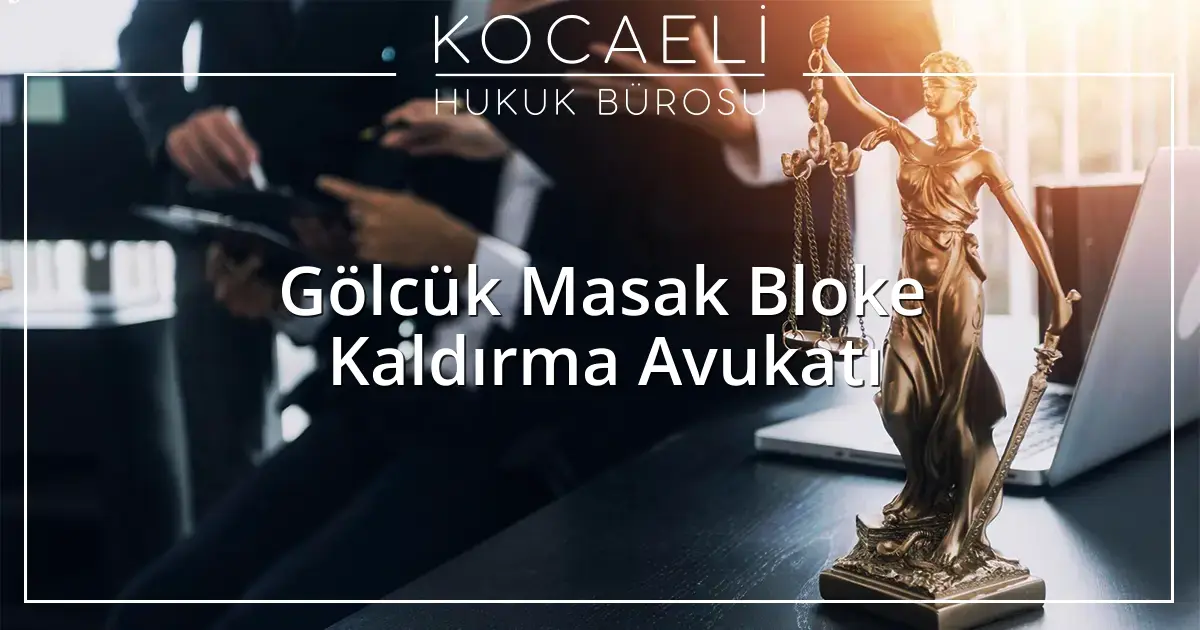 Gölcük Masak Bloke Kaldırma Avukatı